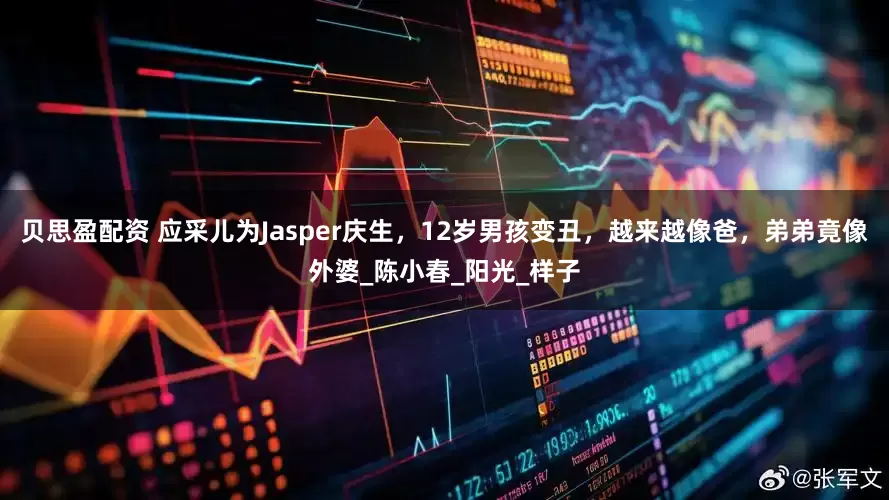 贝思盈配资 应采儿为Jasper庆生，12岁男孩变丑，越来越像爸，弟弟竟像外婆_陈小春_阳光_样子