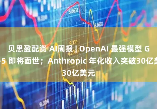 贝思盈配资 AI周报 | OpenAI 最强模型 GPT-5 即将面世；Anthropic 年化收入突破30亿美元