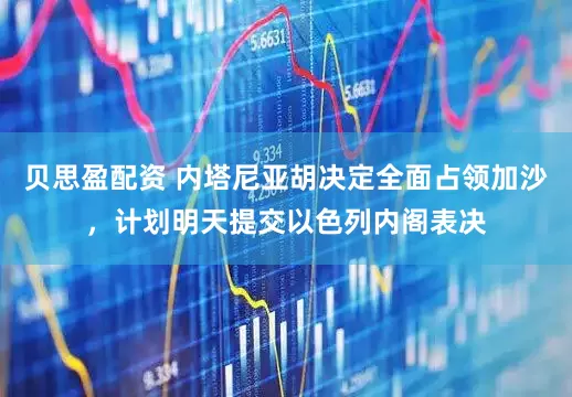 贝思盈配资 内塔尼亚胡决定全面占领加沙，计划明天提交以色列内阁表决