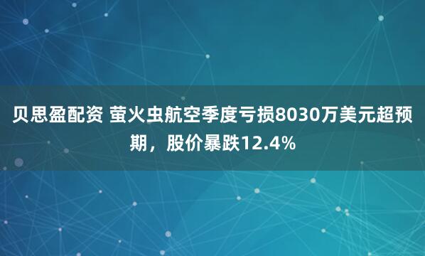 贝思盈配资 萤火虫航空季度亏损8030万美元超预期，股价暴跌12.4%