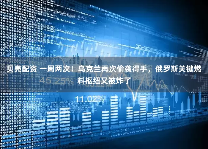 贝壳配资 一周两次！乌克兰再次偷袭得手，俄罗斯关键燃料枢纽又被炸了