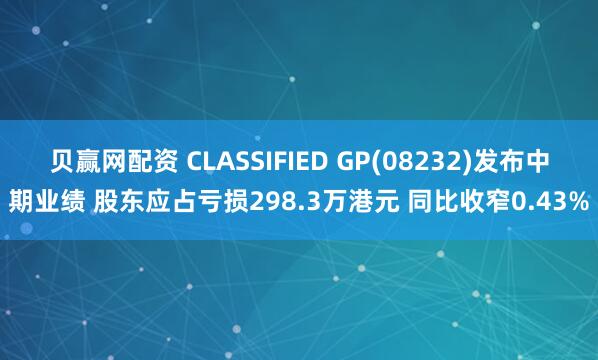 贝赢网配资 CLASSIFIED GP(08232)发布中期业绩 股东应占亏损298.3万港元 同比收窄0.43%