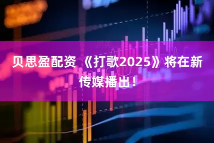 贝思盈配资 《打歌2025》将在新传媒播出！